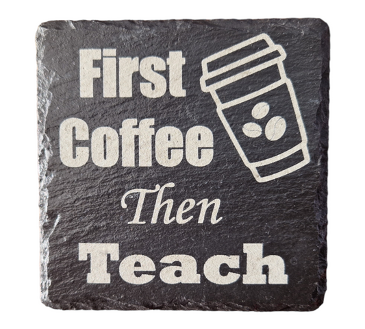 Slate coaster with the text "First Coffee then Teach" and the image of a take away coffee cup with coffee beans on it.