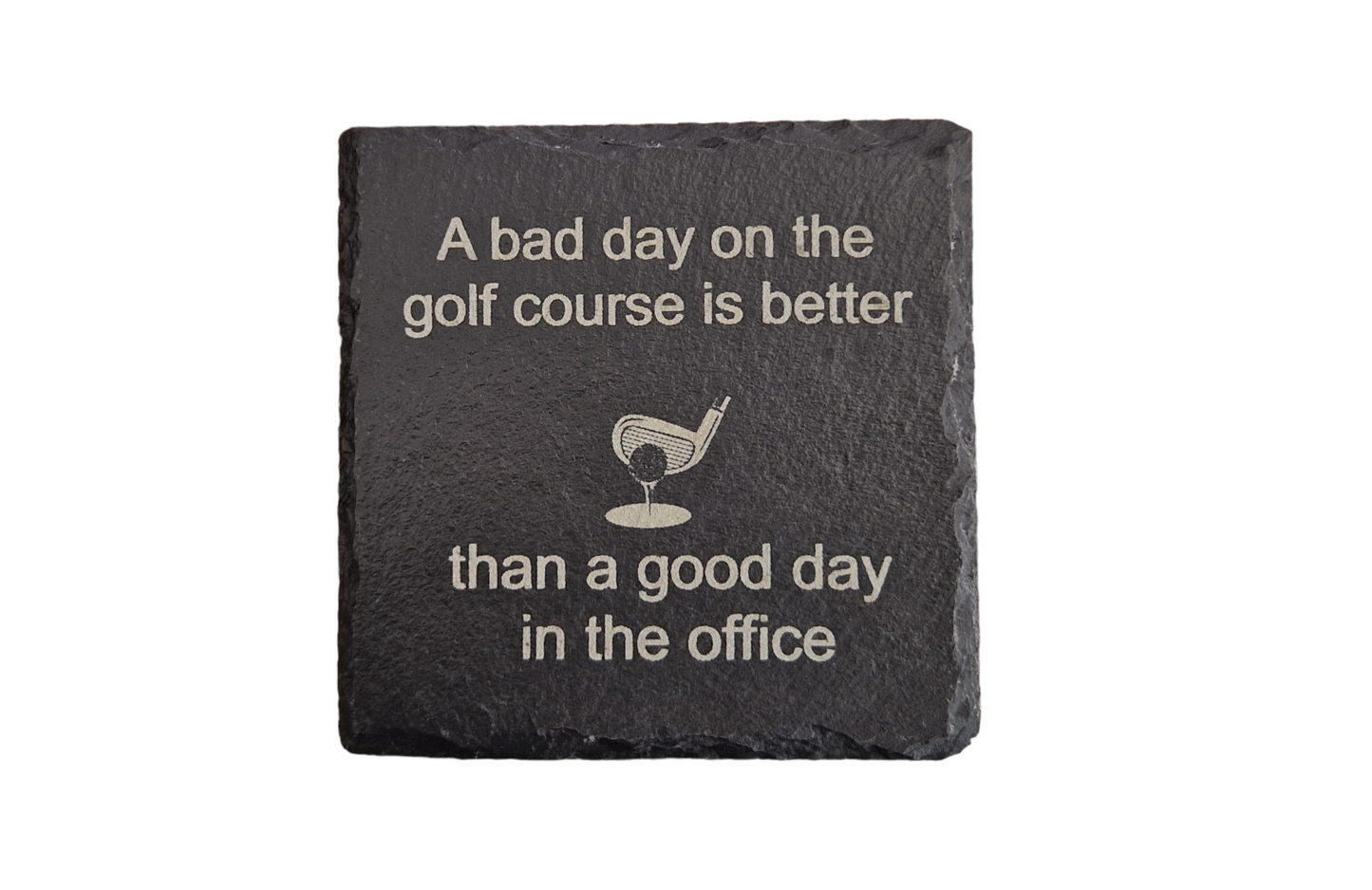 Laser engraved coaster featuring the text "A bad day on the golf course is better" at the top of the coaster, "than a good day in the office" at the bottom of the coaster. In the centre of the coaster is a golf ball on a tee about to be hit by a club.